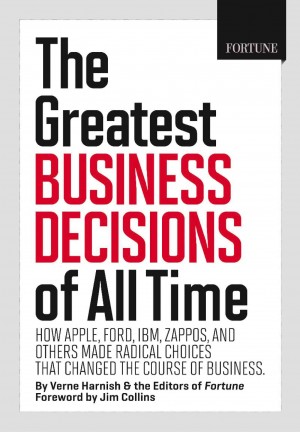“The Greatest Business Decisions of All Time” by Verne Harnish & Fortune Editors, Fortune Books, 2012